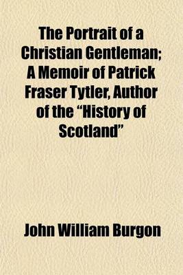 Book cover for The Portrait of a Christian Gentleman; A Memoir of Patrick Fraser Tytler, Author of the "History of Scotland"