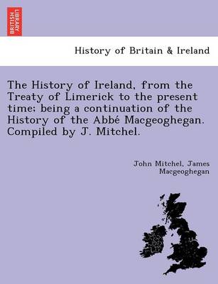 Book cover for The History of Ireland, from the Treaty of Limerick to the Present Time; Being a Continuation of the History of the ABBE Macgeoghegan. Compiled by J. Mitchel.