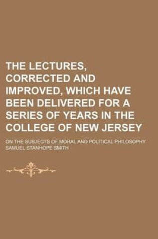 Cover of The Lectures, Corrected and Improved, Which Have Been Delivered for a Series of Years in the College of New Jersey (Volume 2); On the Subjects of Moral and Political Philosophy