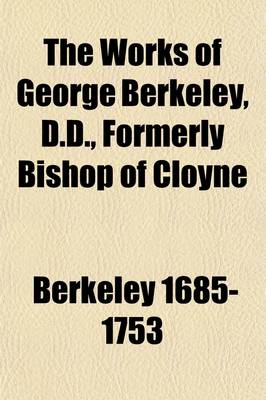 Book cover for The Works of George Berkeley, D.D., Formerly Bishop of Cloyne, Including Many of His Writings Hitherto Unpublished (Volume 1); The Pure Philosophical