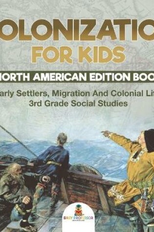 Cover of Colonization for Kids - North American Edition Book Early Settlers, Migration And Colonial Life 3rd Grade Social Studies