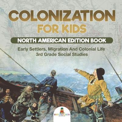 Cover of Colonization for Kids - North American Edition Book Early Settlers, Migration And Colonial Life 3rd Grade Social Studies