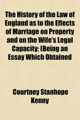 Book cover for The History of the Law of England as to the Effects of Marriage on Property and on the Wife's Legal Capacity; (Being an Essay Which Obtained