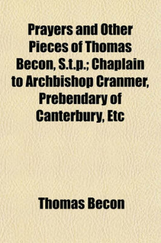 Cover of Prayers and Other Pieces of Thomas Becon, S.T.P.; Chaplain to Archbishop Cranmer, Prebendary of Canterbury, Etc