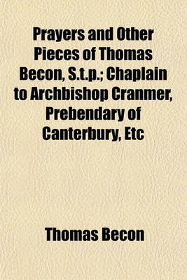 Book cover for Prayers and Other Pieces of Thomas Becon, S.T.P.; Chaplain to Archbishop Cranmer, Prebendary of Canterbury, Etc