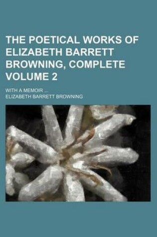 Cover of The Poetical Works of Elizabeth Barrett Browning, Complete Volume 2; With a Memoir