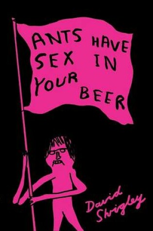 Cover of Ants Have Sex in Your Beer