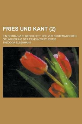 Cover of Fries Und Kant; Ein Beitrag Zur Geschichte Und Zur Systematischen Grundlegung Der Erkenntnistheorie (2 )