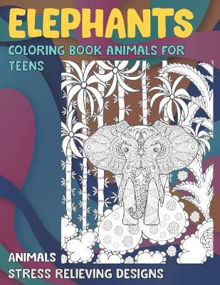 Book cover for Coloring Book Animals for Teens - Animals - Stress Relieving Designs - Elephants