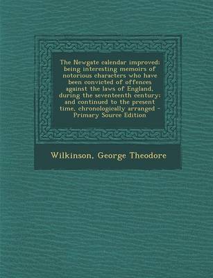 Book cover for The Newgate Calendar Improved; Being Interesting Memoirs of Notorious Characters Who Have Been Convicted of Offences Against the Laws of England, During the Seventeenth Century; And Continued to the Present Time, Chronologically Arranged - Primary Source Editi