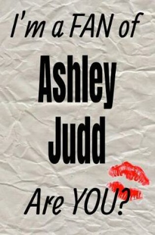 Cover of I'm a Fan of Ashley Judd Are You? Creative Writing Lined Journal