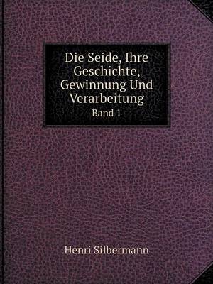 Book cover for Die Seide, Ihre Geschichte, Gewinnung Und Verarbeitung Band 1