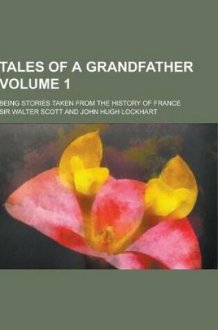 Cover of Tales of a Grandfather; Being Stories Taken from the History of France Volume 1