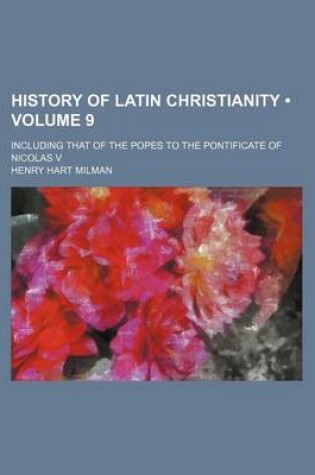 Cover of History of Latin Christianity (Volume 9); Including That of the Popes to the Pontificate of Nicolas V