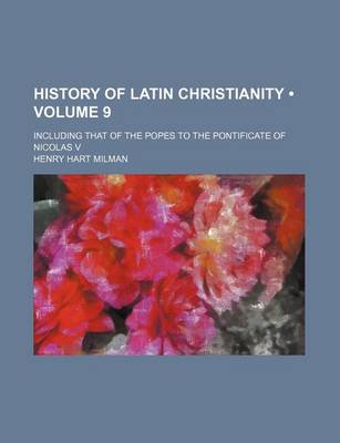 Book cover for History of Latin Christianity (Volume 9); Including That of the Popes to the Pontificate of Nicolas V