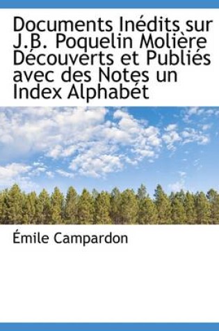 Cover of Documents Inedits Sur J.B. Poquelin Moliere Decouverts Et Publies Avec Des Notes Un Index Alphabet