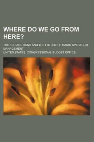 Cover of Where Do We Go from Here?; The FCC Auctions and the Future of Radio Spectrum Management