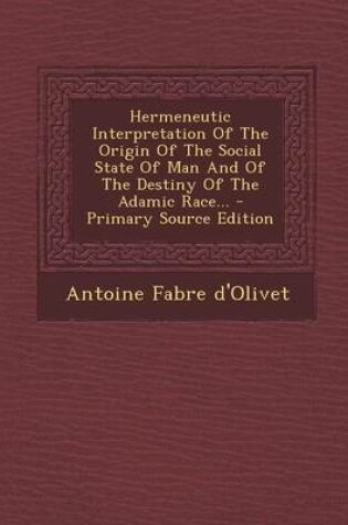 Cover of Hermeneutic Interpretation of the Origin of the Social State of Man and of the Destiny of the Adamic Race... - Primary Source Edition