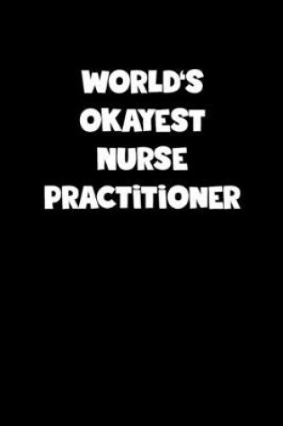 Cover of World's Okayest Nurse Practitioner Notebook - Nurse Practitioner Diary - Nurse Practitioner Journal - Funny Gift for Nurse Practitioner