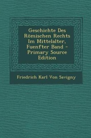 Cover of Geschichte Des Romischen Rechts Im Mittelalter, Fuenfter Band