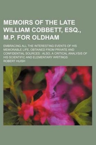 Cover of Memoirs of the Late William Cobbett, Esq., M.P. for Oldham (Volume 1-2); Embracing All the Interesting Events of His Memorable Life, Obtained from Private and Confidential Sources Also, a Critical Analysis of His Scientific and Elementary Writings