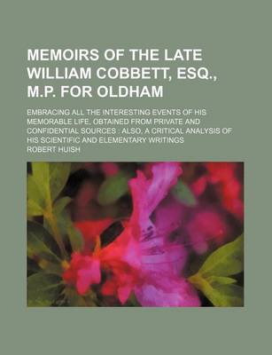 Book cover for Memoirs of the Late William Cobbett, Esq., M.P. for Oldham (Volume 1-2); Embracing All the Interesting Events of His Memorable Life, Obtained from Private and Confidential Sources Also, a Critical Analysis of His Scientific and Elementary Writings