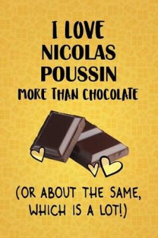 Cover of I Love Nicolas Poussin More Than Chocolate (Or About The Same, Which Is A Lot!)