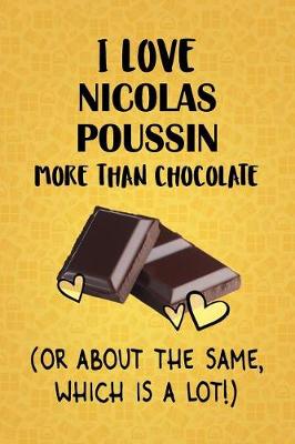 Book cover for I Love Nicolas Poussin More Than Chocolate (Or About The Same, Which Is A Lot!)