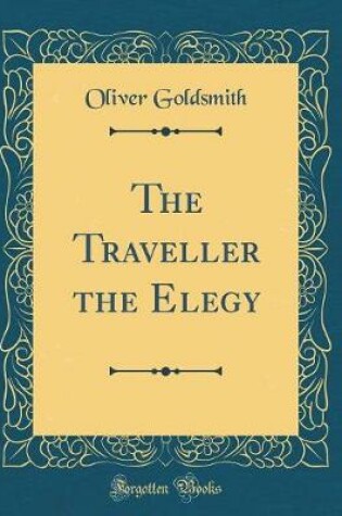 Cover of The Traveller the Elegy (Classic Reprint)