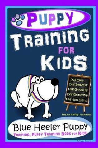Cover of Puppy Training for Kids, Dog Care, Dog Behavior, Dog Grooming, Dog Ownership, Dog Hand Signals, Easy, Fun Training * Fast Results, Blue Heeler Puppy Training, Puppy Training Book for Kids