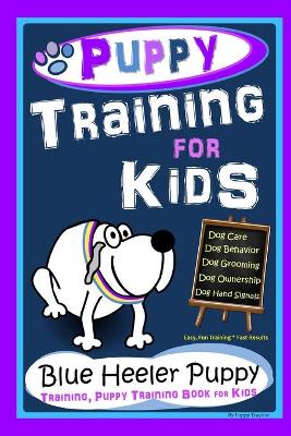 Book cover for Puppy Training for Kids, Dog Care, Dog Behavior, Dog Grooming, Dog Ownership, Dog Hand Signals, Easy, Fun Training * Fast Results, Blue Heeler Puppy Training, Puppy Training Book for Kids