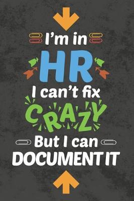 Book cover for I'm In HR I Can't Fix CRAZY But I Can Document It