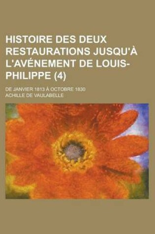 Cover of Histoire Des Deux Restaurations Jusqu'a L'Avenement de Louis-Philippe (4); de Janvier 1813 a Octobre 1830