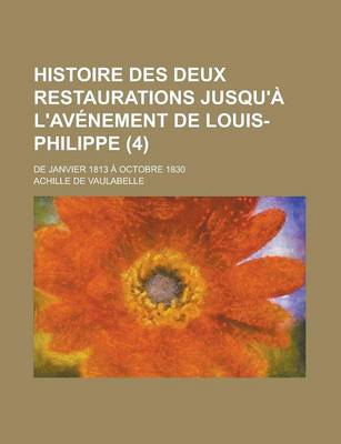 Book cover for Histoire Des Deux Restaurations Jusqu'a L'Avenement de Louis-Philippe (4); de Janvier 1813 a Octobre 1830