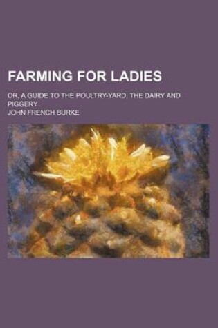 Cover of Farming for Ladies; Or, a Guide to the Poultry-Yard, the Dairy and Piggery