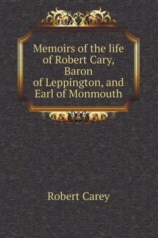 Cover of Memoirs of the life of Robert Cary, Baron of Leppington, and Earl of Monmouth