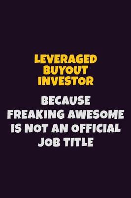 Book cover for Leveraged buyout investor, Because Freaking Awesome Is Not An Official Job Title