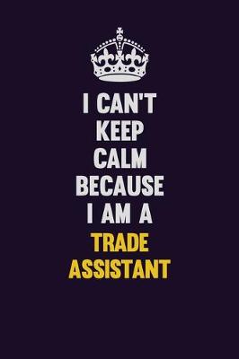 Book cover for I Can't Keep Calm Because I Am A Trade Assistant