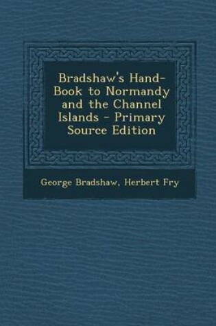 Cover of Bradshaw's Hand-Book to Normandy and the Channel Islands - Primary Source Edition