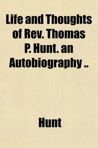 Cover of Life and Thoughts of REV. Thomas P. Hunt. an Autobiography ..