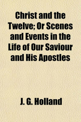 Cover of Christ and the Twelve; Or Scenes and Events in the Life of Our Saviour and His Apostles