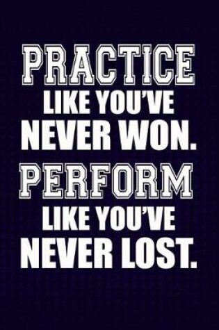 Cover of Practice like you've never won. Perform like you've never lost.