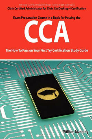 Cover of Citrix Certified Administrator for Citrix Xendesktop 4 Certification Exam Preparation Course in a Book for Passing the Cca Exam - The How to Pass on y