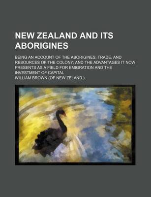 Book cover for New Zealand and Its Aborigines; Being an Account of the Aborigines, Trade, and Resources of the Colony; And the Advantages It Now Presents as a Field