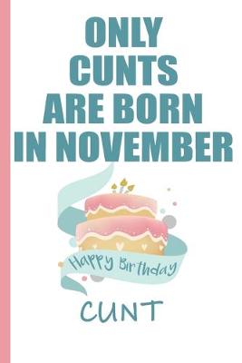 Book cover for Only Cunts are Born in November Happy Birthday Cunt