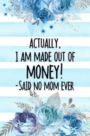 Cover of Actually, I Am Made Out Of Money! -Said No Mom Ever