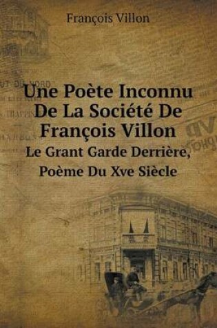 Cover of Une Poète Inconnu De La Société De François Villon Le Grant Garde Derrière, Poème Du Xve Siècle