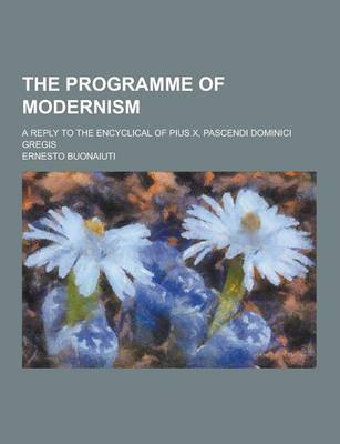 Book cover for The Programme of Modernism; A Reply to the Encyclical of Pius X, Pascendi Dominici Gregis