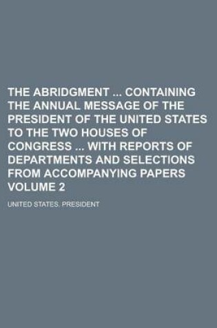 Cover of The Abridgment Containing the Annual Message of the President of the United States to the Two Houses of Congress with Reports of Departments and Selections from Accompanying Papers Volume 2