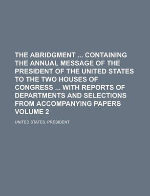 Book cover for The Abridgment Containing the Annual Message of the President of the United States to the Two Houses of Congress with Reports of Departments and Selections from Accompanying Papers Volume 2